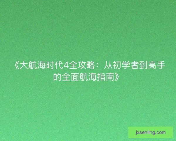 《大航海时代4全攻略：从初学者到高手的全面航海指南》