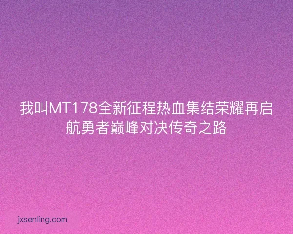 我叫MT178全新征程热血集结荣耀再启航勇者巅峰对决传奇之路